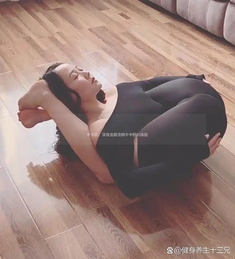 不卡区：深夜追剧流畅不中断的体验